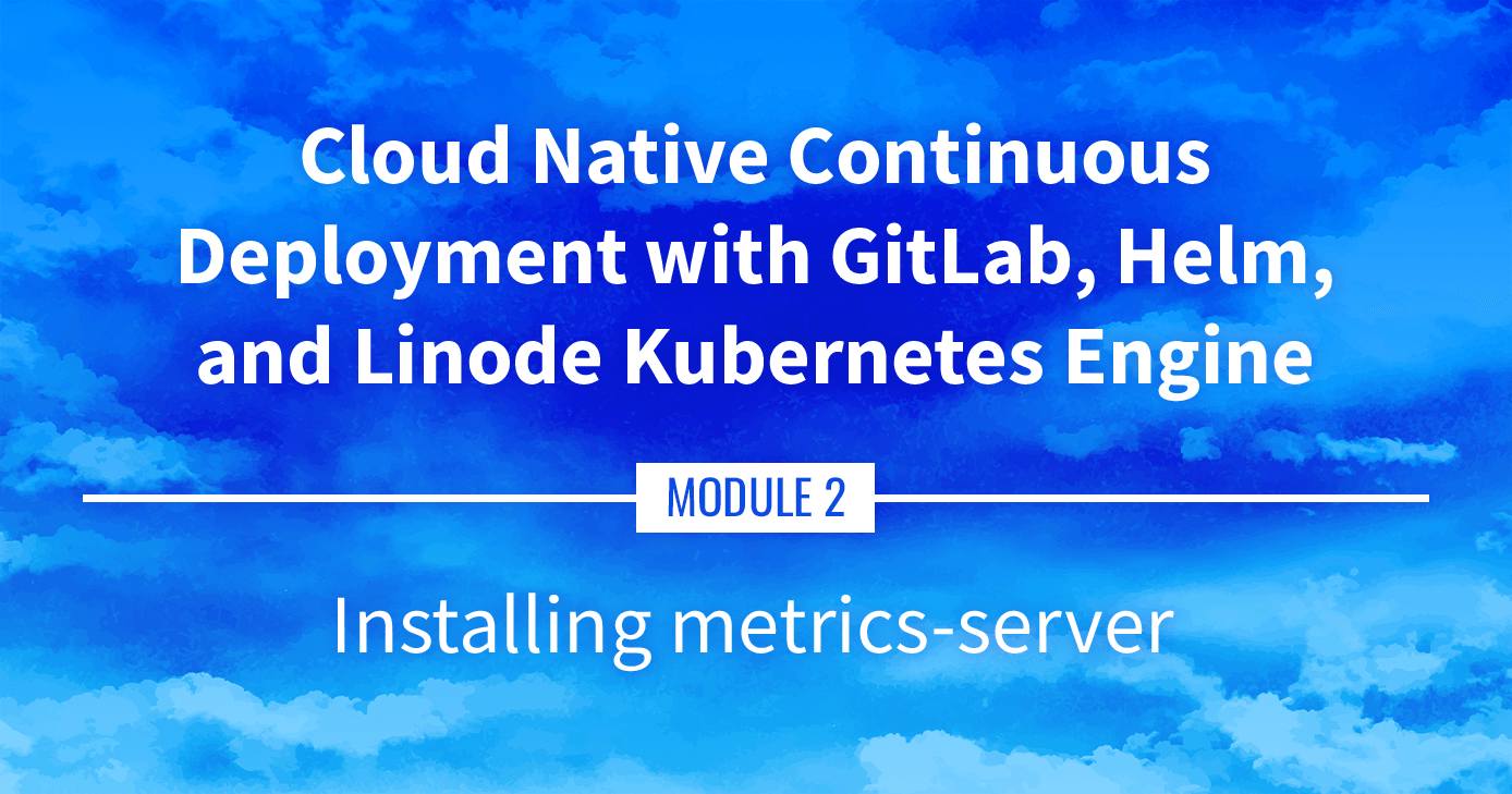Cloud Native Continuous Deployment with GitLab, Helm, and Linode Kubernetes Engine: Installing metrics-server