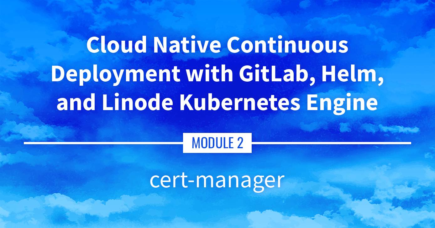 Cloud Native Continuous Deployment with GitLab, Helm, and Linode Kubernetes Engine: cert-manager