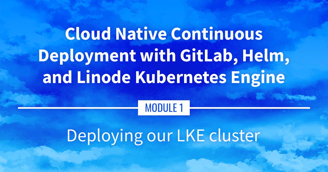 Cloud Native Continuous Deployment with GitLab, Helm, and Linode Kubernetes Engine: Deploying our LKE Cluster