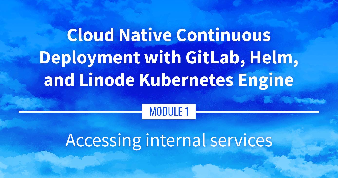 Cloud Native Continuous Deployment with GitLab, Helm, and Linode Kubernetes Engine: Accessing Internal Services