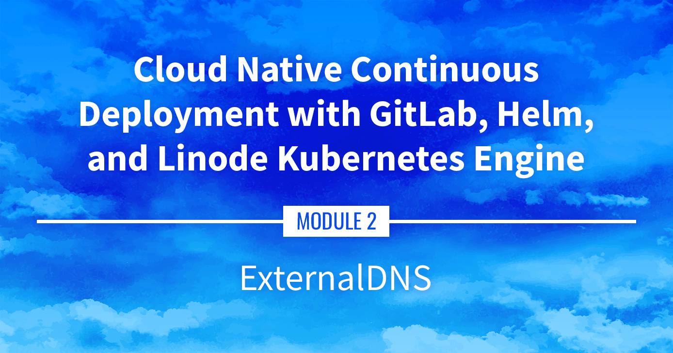 Cloud Native Continuous Deployment with GitLab, Helm, and Linode Kubernetes Engine: ExternalDNS