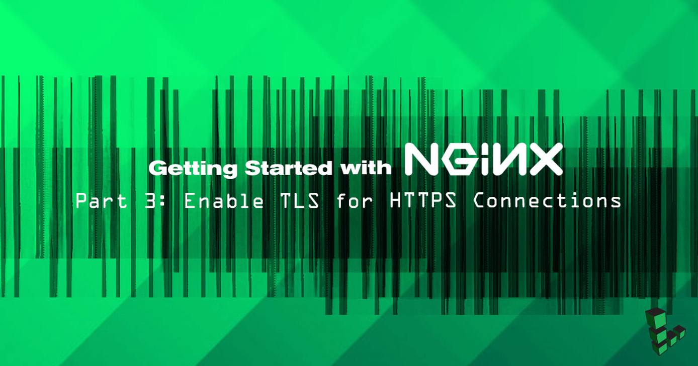 Getting Started with NGINX - Part 3: Enable TLS for HTTPS Connections