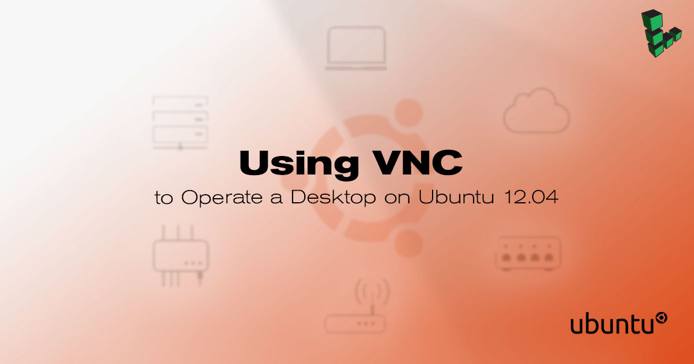 Using VNC to Operate a Desktop on Ubuntu 12.04