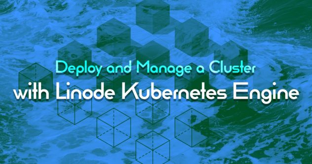 Um tutorial para implantação e gestão de um cluster com o Linode Kubernetes Engine