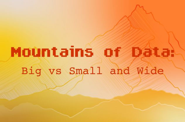 Mountains of Data: Big vs Small and Wide